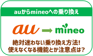 絶対迷わないauからmineoの乗り換え方法!使えなくなる機能や気をつけるべき事は?