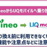 mineoからUQモバイルへの乗り換え手順を解説!利用出来なくなる機能などに注意!