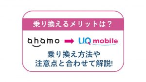 ahamoからUQモバイルへ乗り換えるメリットは?乗り換え方法や注意点と合わせて解説