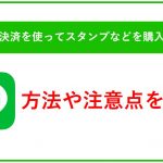 LINEでキャリア決済を使ってスタンプなどを購入できる?方法や注意点を解説