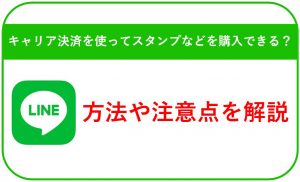 LINEでキャリア決済を使ってスタンプなどを購入できる?方法や注意点を解説
