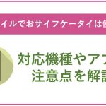 UQモバイルでおサイフケータイは使える?対応機種やアプリ、注意点を解説!
