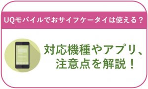 UQモバイルでおサイフケータイは使える?対応機種やアプリ、注意点を解説!