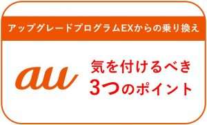 auのアップグレードプログラムEXからの乗り換えで気を付けるべき3つのポイント