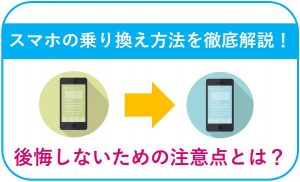 スマホの乗り換え方法を徹底解説!後悔しないための注意点とは?