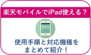 楽天モバイルでiPad使える?使用手順と対応機種をまとめて紹介!
