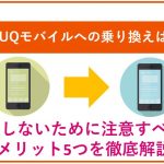 auからUQモバイルへの乗り換えは注意!損しないために注意すべきデメリット5つを徹底解説!
