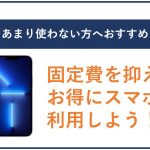 スマホをあまり使わない方へおすすめ!固定費を抑えてお得に利用しよう!