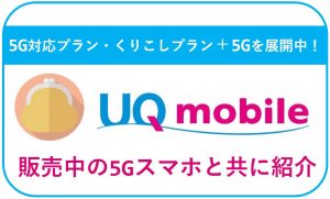 UQモバイルは選べる3つの5G対応プランを展開中!販売中の5Gスマホと共に紹介