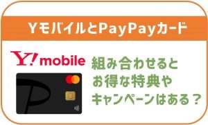 ワイモバイルとPayPayカードを組み合わせるとお得な特典やキャンペーンはある?