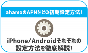 ahamoのAPN設定などの初期設定について|iPhone・Androidそれぞれ解説!