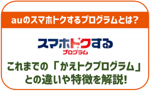 auの「スマホトクするプログラム」は利用するべき?概要から詳しく解説!