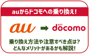auからドコモへ乗り換える手順は?注意点やメリット・デメリットを紹介?安くなるのか検証!