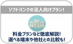 ソフトバンクの法人向け契約プランとは?特徴やドコモ・auとの料金比較、選べる端末をチェック!