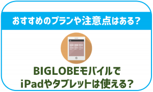 BIGLOBEモバイルでiPadやタブレットは使える？どのプランが良い？