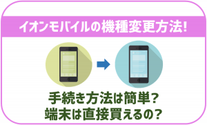 イオンモバイルで機種変更は簡単にできる？端末の設定手順は？
