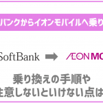 ソフトバンクからイオンモバイルへ乗り換えるメリットは?手順も解説!
